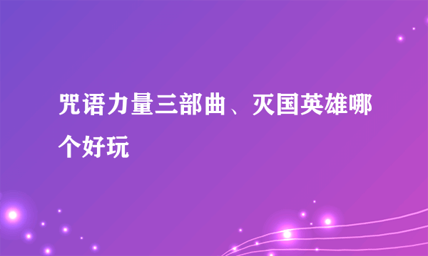 咒语力量三部曲、灭国英雄哪个好玩