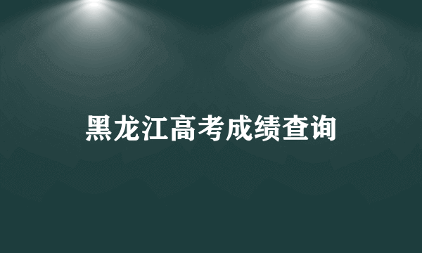 黑龙江高考成绩查询