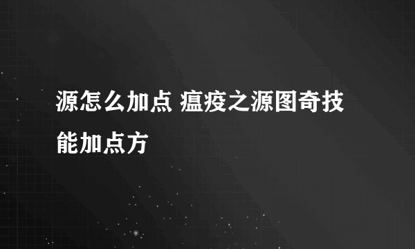 源怎么加点 瘟疫之源图奇技能加点方