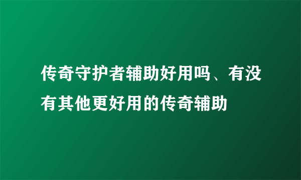 传奇守护者辅助好用吗、有没有其他更好用的传奇辅助