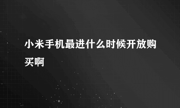 小米手机最进什么时候开放购买啊