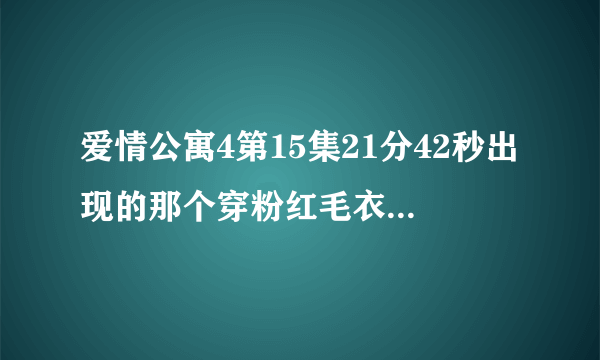 爱情公寓4第15集21分42秒出现的那个穿粉红毛衣的女孩子是谁