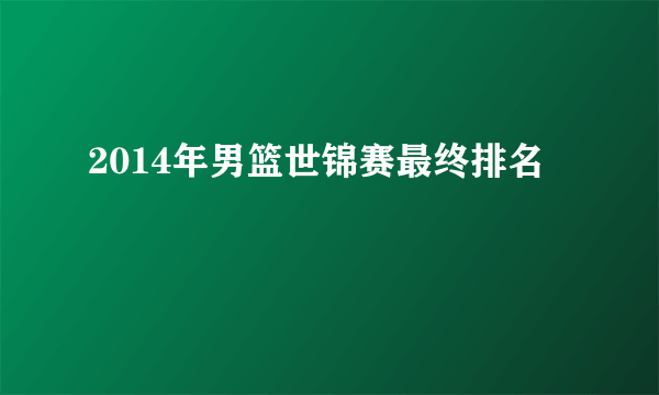 2014年男篮世锦赛最终排名