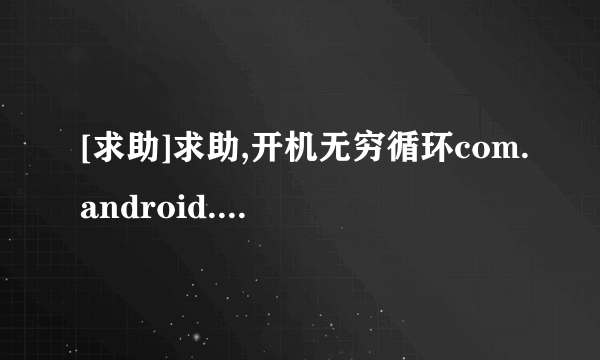 [求助]求助,开机无穷循环com.android.phone进程意外停止