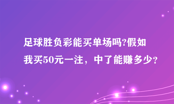 足球胜负彩能买单场吗?假如我买50元一注，中了能赚多少？