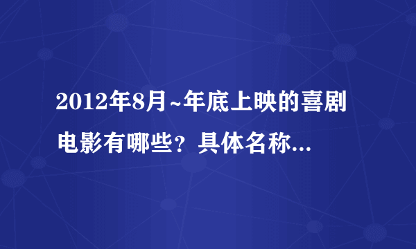 2012年8月~年底上映的喜剧电影有哪些？具体名称！讲爱情的也可以