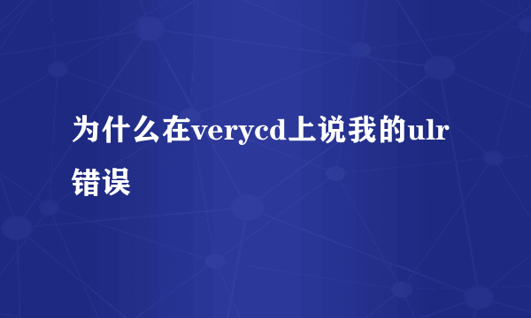 为什么在verycd上说我的ulr错误