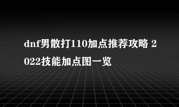 dnf男散打110加点推荐攻略 2022技能加点图一览