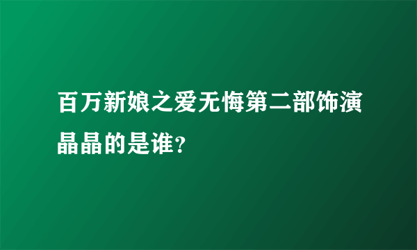 百万新娘之爱无悔第二部饰演晶晶的是谁？