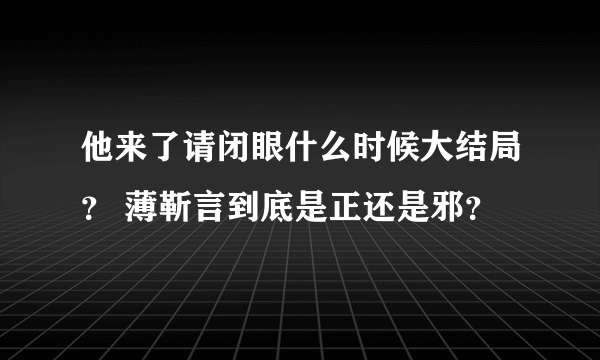 他来了请闭眼什么时候大结局？ 薄靳言到底是正还是邪？