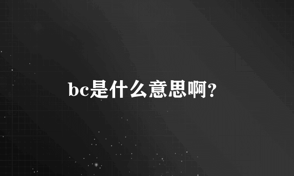 bc是什么意思啊？