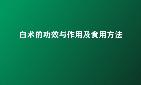 白术的功效与作用及食用方法