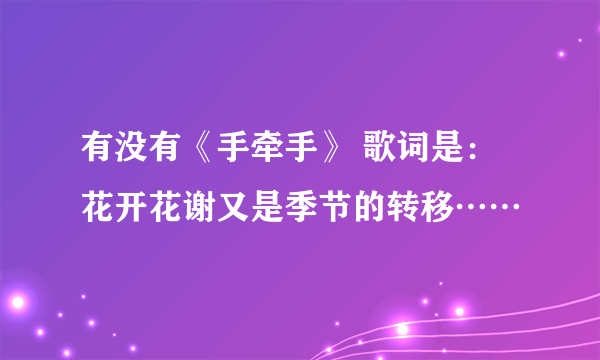 有没有《手牵手》 歌词是：花开花谢又是季节的转移……