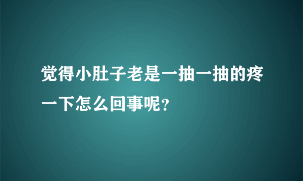 觉得小肚子老是一抽一抽的疼一下怎么回事呢？