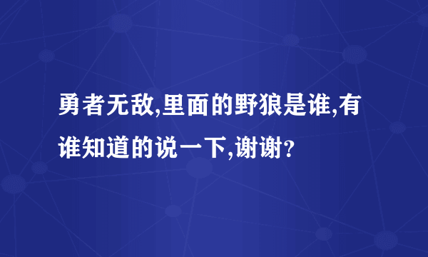 勇者无敌,里面的野狼是谁,有谁知道的说一下,谢谢？