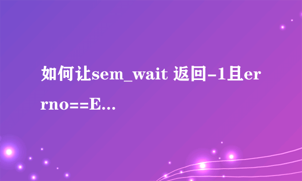 如何让sem_wait 返回-1且errno==EINTR ?