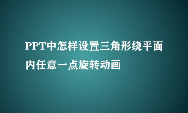 PPT中怎样设置三角形绕平面内任意一点旋转动画