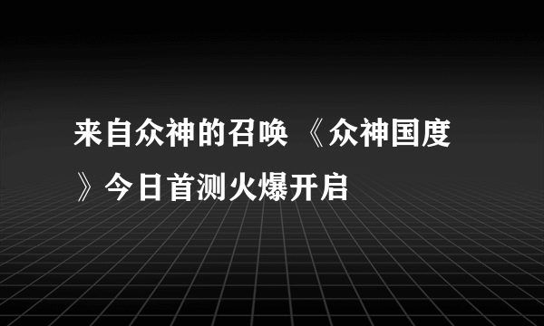 来自众神的召唤 《众神国度》今日首测火爆开启