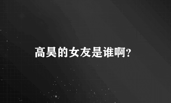 高昊的女友是谁啊？