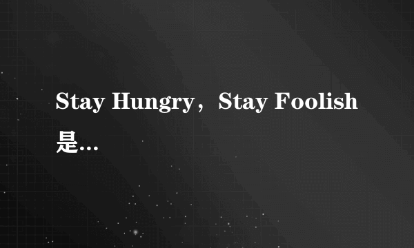 Stay Hungry，Stay Foolish是什么意思