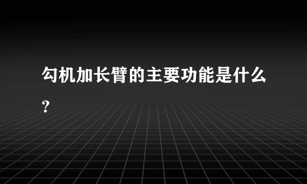 勾机加长臂的主要功能是什么？