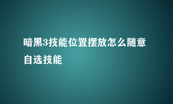 暗黑3技能位置摆放怎么随意自选技能