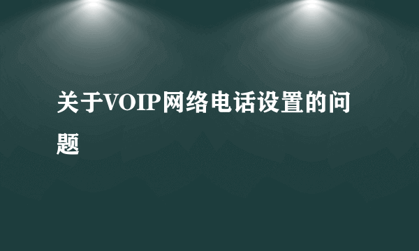 关于VOIP网络电话设置的问题