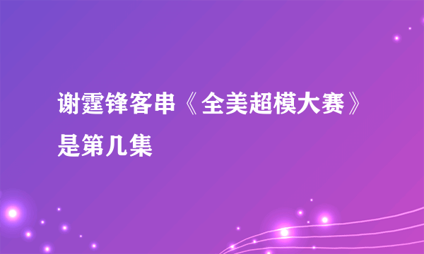 谢霆锋客串《全美超模大赛》是第几集