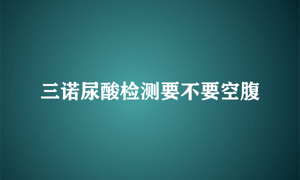 三诺尿酸检测要不要空腹