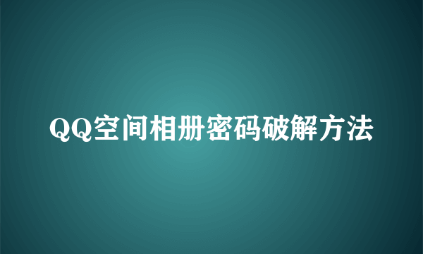 QQ空间相册密码破解方法