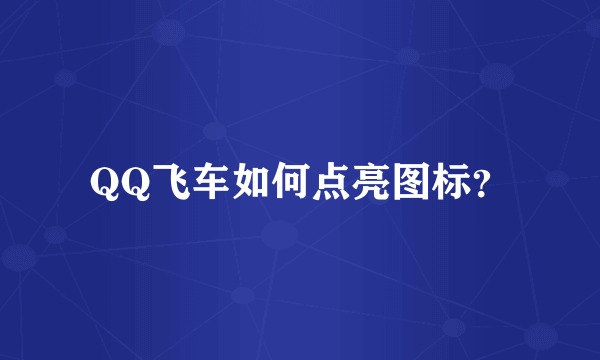 QQ飞车如何点亮图标？