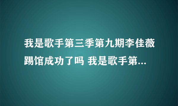 我是歌手第三季第九期李佳薇踢馆成功了吗 我是歌手第九期排名及歌单介绍