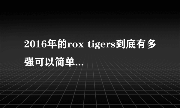 2016年的rox tigers到底有多强可以简单概括一下？？可以称世最强吗？？？