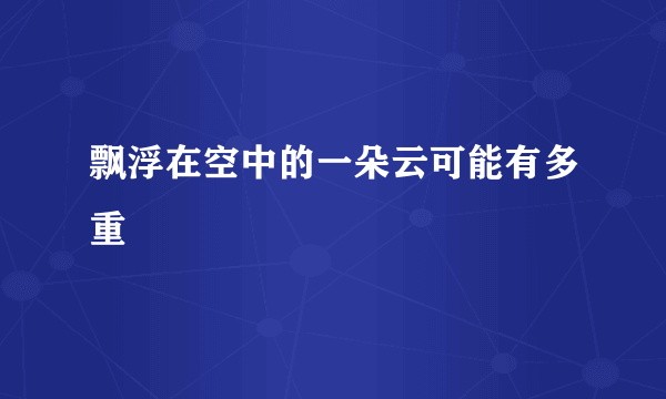 飘浮在空中的一朵云可能有多重