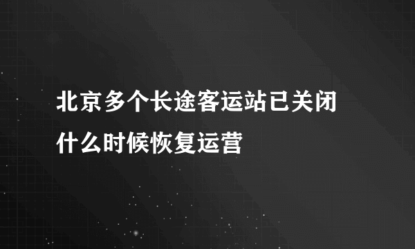 北京多个长途客运站已关闭 什么时候恢复运营