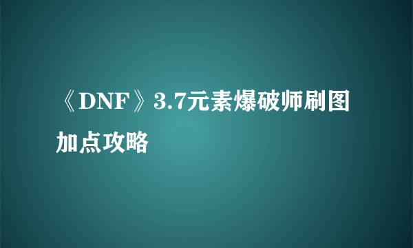 《DNF》3.7元素爆破师刷图加点攻略