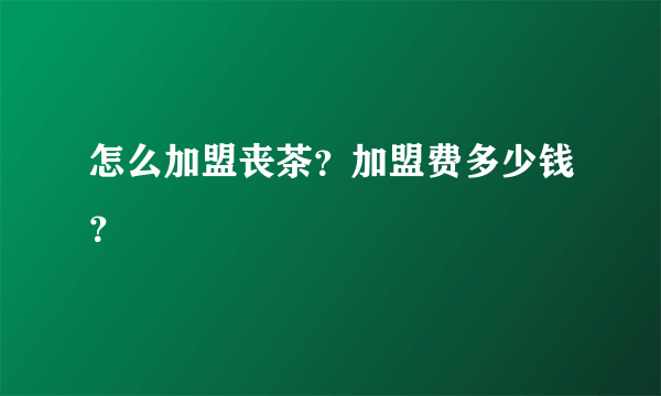 怎么加盟丧茶？加盟费多少钱？