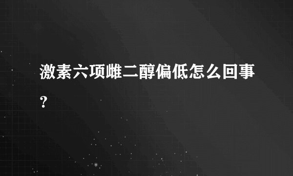 激素六项雌二醇偏低怎么回事？