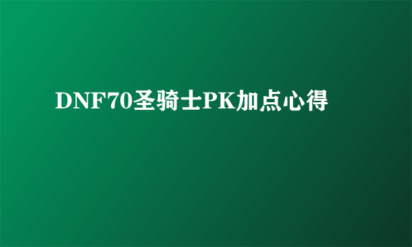 DNF70圣骑士PK加点心得