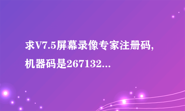 求V7.5屏幕录像专家注册码,机器码是267132222222717722005992621374