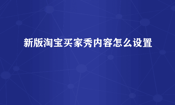 新版淘宝买家秀内容怎么设置