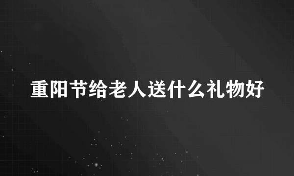 重阳节给老人送什么礼物好