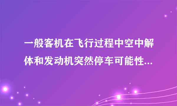 一般客机在飞行过程中空中解体和发动机突然停车可能性大不大？还有就是客机都是双发的吗？