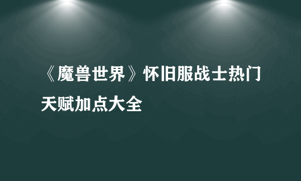 《魔兽世界》怀旧服战士热门天赋加点大全