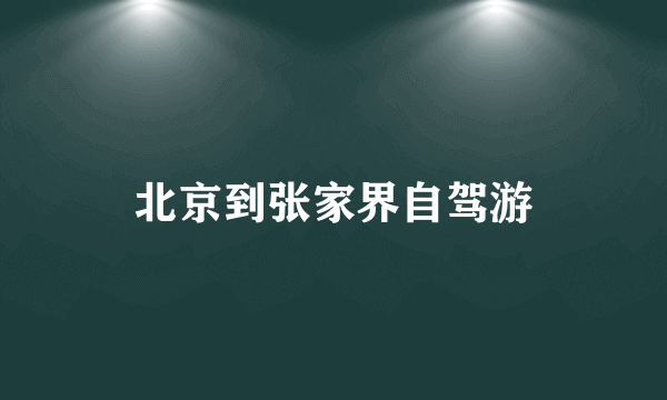 北京到张家界自驾游