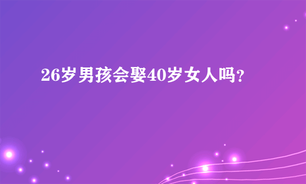 26岁男孩会娶40岁女人吗？