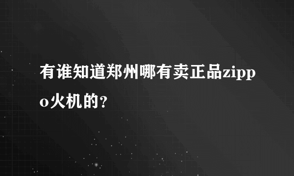 有谁知道郑州哪有卖正品zippo火机的？