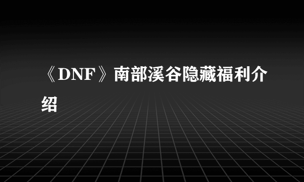 《DNF》南部溪谷隐藏福利介绍