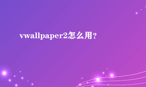 vwallpaper2怎么用？