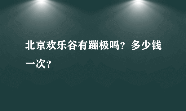 北京欢乐谷有蹦极吗？多少钱一次？